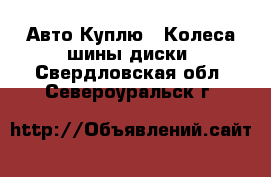 Авто Куплю - Колеса,шины,диски. Свердловская обл.,Североуральск г.